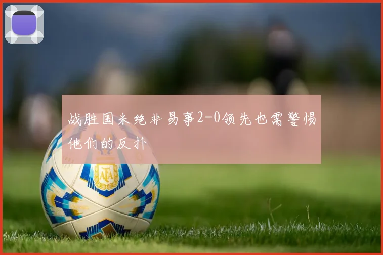 战胜国米绝非易事2-0领先也需警惕他们的反扑