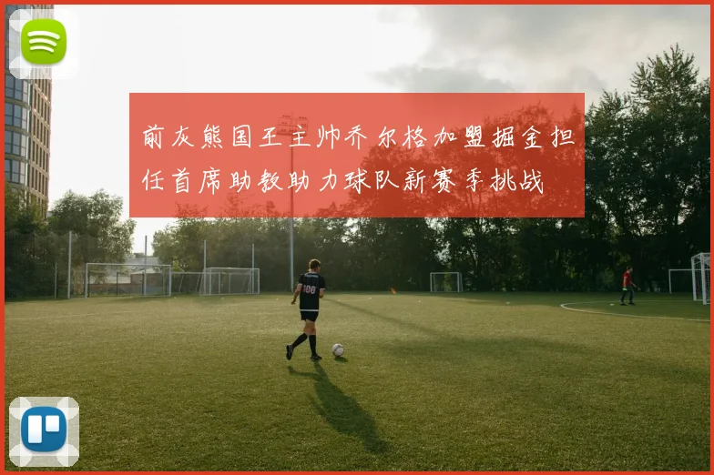前灰熊国王主帅乔尔格加盟掘金担任首席助教助力球队新赛季挑战