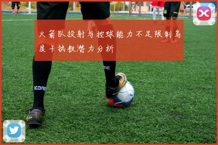 火箭队投射与控球能力不足限制乌度卡执教潜力分析