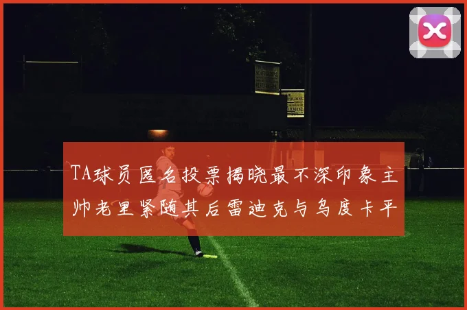 TA球员匿名投票揭晓最不深印象主帅老里紧随其后雷迪克与乌度卡平分秋色