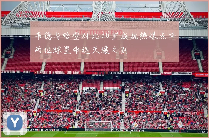 韦德与哈登对比36岁成就热媒点评两位球星命运天壤之别