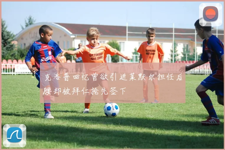 克洛普回忆曾欲引进莱默尔担任后腰却被拜仁抢先签下