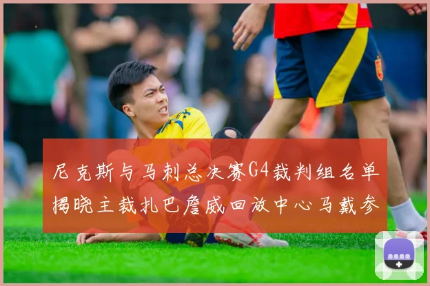 尼克斯与马刺总决赛G4裁判组名单揭晓主裁扎巴詹威回放中心马戴参与执法