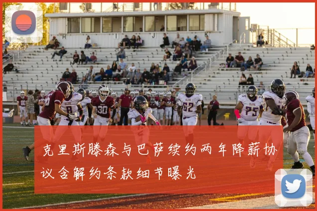 克里斯滕森与巴萨续约两年降薪协议含解约条款细节曝光