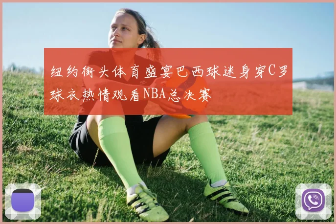 纽约街头体育盛宴巴西球迷身穿C罗球衣热情观看NBA总决赛
