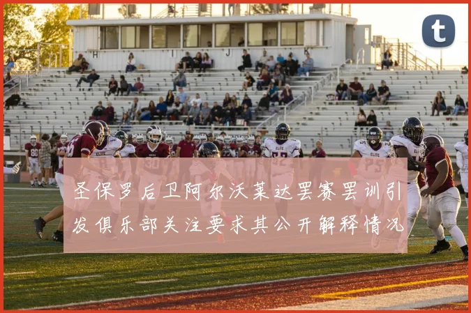 圣保罗后卫阿尔沃莱达罢赛罢训引发俱乐部关注要求其公开解释情况